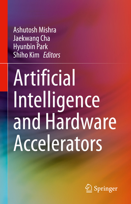 Artificial Intelligence and Hardware Accelerators - Mishra, Ashutosh (Editor), and Cha, Jaekwang (Editor), and Park, Hyunbin (Editor)