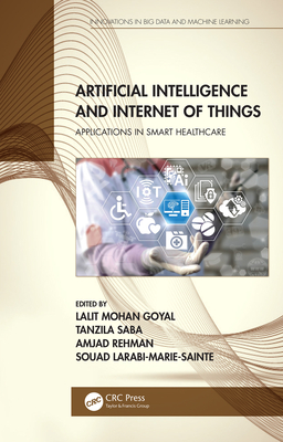 Artificial Intelligence and Internet of Things: Applications in Smart Healthcare - Goyal, Lalit Mohan (Editor), and Saba, Tanzila (Editor), and Rehman, Amjad (Editor)