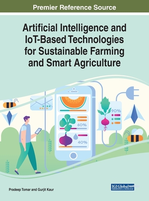 Artificial Intelligence and IoT-Based Technologies for Sustainable Farming and Smart Agriculture - Tomar, Pradeep (Editor), and Kaur, Gurjit (Editor)