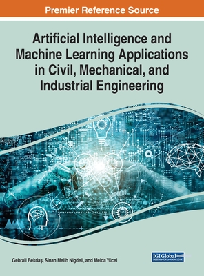 Artificial Intelligence and Machine Learning Applications in Civil, Mechanical, and Industrial Engineering - Bekda , Gebrail (Editor), and Nigdeli, Sinan Melih (Editor), and Ycel, Melda (Editor)