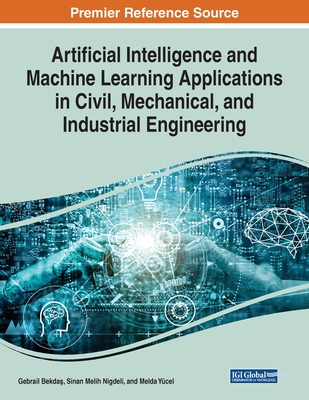 Artificial Intelligence and Machine Learning Applications in Civil, Mechanical, and Industrial Engineering - Bekda, Gebrail (Editor), and Nigdeli, Sinan Melih (Editor), and Ycel, Melda (Editor)