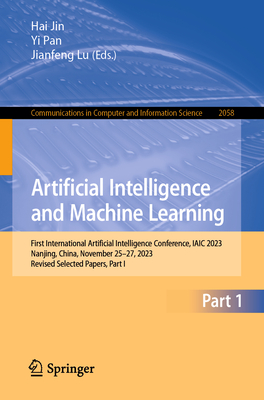 Artificial Intelligence and Machine Learning: First International Artificial Intelligence Conference, Iaic 2023, Nanjing, China, November 25-27, 2023, Revised Selected Papers, Part I - Jin, Hai (Editor), and Pan, Yi (Editor), and Lu, Jianfeng (Editor)