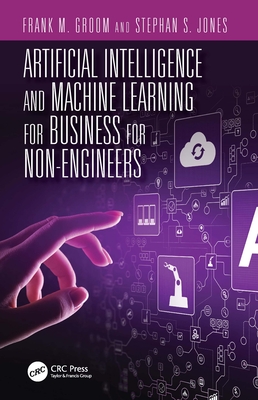 Artificial Intelligence and Machine Learning for Business for Non-Engineers - Jones, Stephan S (Editor), and Groom, Frank M (Editor)