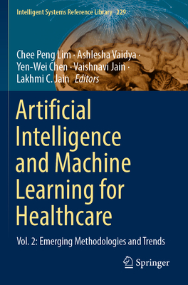 Artificial Intelligence and Machine Learning for Healthcare: Vol. 2: Emerging Methodologies and Trends - Lim, Chee Peng (Editor), and Vaidya, Ashlesha (Editor), and Chen, Yen-Wei (Editor)