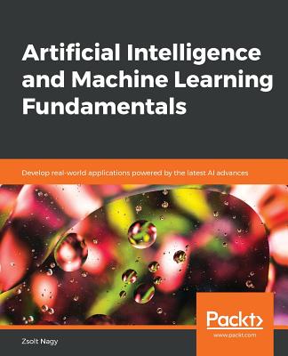 Artificial Intelligence and Machine Learning Fundamentals: Develop real-world applications powered by the latest AI advances - Nagy, Zsolt