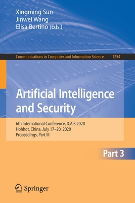 Artificial Intelligence and Security: 6th International Conference, Icais 2020, Hohhot, China, July 17-20, 2020, Proceedings, Part III - Sun, Xingming (Editor), and Wang, Jinwei (Editor), and Bertino, Elisa (Editor)