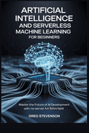Artificial Intelligence and Serverless Machine Learning for Beginners: Master the Future of AI Development with No-Server Architectures