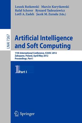 Artificial Intelligence and Soft Computing: 11th International Conference, Icaisa 2012, Zakopane, Poland, April 29 - 3 May, 2012, Proceedings, Part I - Rutkowski, Leszek (Editor), and Korytkowski, Marcin (Editor), and Scherer, Rafal (Editor)