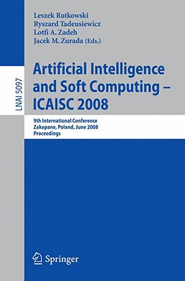 Artificial Intelligence and Soft Computing - ICAISC 2008: 9th International Conference Zakopane, Poland, June 22-26, 2008 Proceedings - Rutkowski, Leszek (Editor), and Tadeusiewicz, Ryszard (Editor), and Zadeh, Lofti a (Editor)