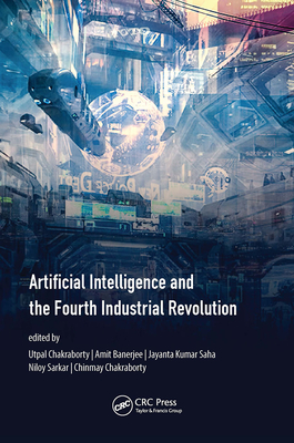 Artificial Intelligence and the Fourth Industrial Revolution - Chakraborty, Utpal (Editor), and Banerjee, Amit (Editor), and Saha, Jayanta Kumar (Editor)
