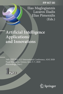 Artificial Intelligence Applications and Innovations: 16th Ifip Wg 12.5 International Conference, Aiai 2020, Neos Marmaras, Greece, June 5-7, 2020, Proceedings, Part I - Maglogiannis, Ilias (Editor), and Iliadis, Lazaros (Editor), and Pimenidis, Elias (Editor)