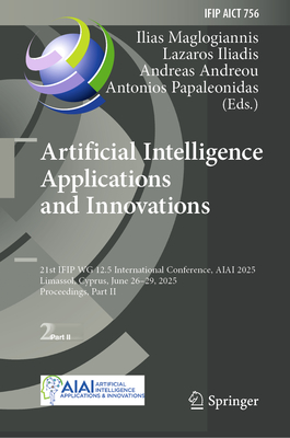 Artificial Intelligence Applications and Innovations: 21st IFIP WG 12.5 International Conference, AIAI 2025, Limassol, Cyprus, June 26-29, 2025, Proceedings, Part II - Maglogiannis, Ilias (Editor), and Iliadis, Lazaros (Editor), and Andreou, Andreas S. (Editor)