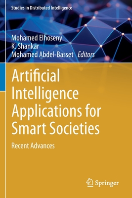 Artificial Intelligence Applications for Smart Societies: Recent Advances - Elhoseny, Mohamed (Editor), and Shankar, K. (Editor), and Abdel-Basset, Mohamed (Editor)