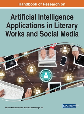 Artificial Intelligence Applications in Literary Works and Social Media - Keikhosrokiani, Pantea (Editor), and Asl, Moussa Pourya (Editor)