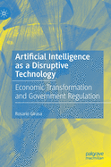 Artificial Intelligence as a Disruptive Technology: Economic Transformation and Government Regulation