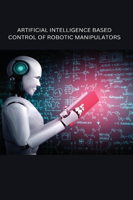 Artificial Intelligence Based Control of Robotic Manipulators - Sharma, Richa