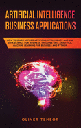 Artificial Intelligence Business Applications: How to Learn Applied Artificial Intelligence and Use Data Science for Business. Includes Data Analytics, Machine Learning for Business and Python