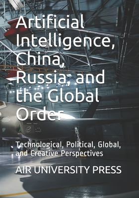 Artificial Intelligence, China, Russia, and the Global Order: Technological, Political, Global, and Creative Perspectives - Air University Press