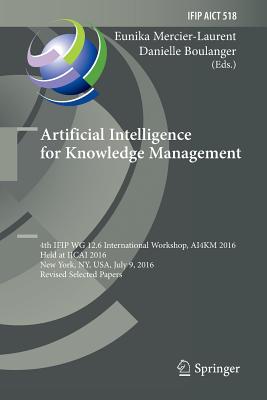 Artificial Intelligence for Knowledge Management: 4th Ifip Wg 12.6 International Workshop, Ai4km 2016, Held at Ijcai 2016, New York, Ny, Usa, July 9, 2016, Revised Selected Papers - Mercier-Laurent, Eunika (Editor), and Boulanger, Danielle (Editor)