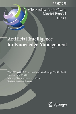 Artificial Intelligence for Knowledge Management: 7th IFIP WG 12.6 International Workshop, AI4KM 2019, Held at IJCAI 2019, Macao, China, August 11, 2019, Revised Selected Papers - Owoc, Mieczyslaw Lech (Editor), and Pondel, Maciej (Editor)