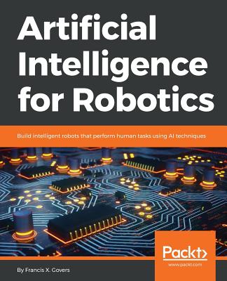 Artificial Intelligence for Robotics: Build intelligent robots that perform human tasks using AI techniques - Govers, Francis X.