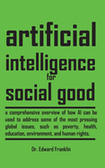 Artificial Intelligence for Social Good: A comprehensive overview of how AI can be used to address some of the most pressing global issues, such as poverty, health, education, environment, and human rights. Explore the ethical legal and social...