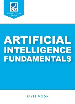 Artificial Intelligence Fundamentals (ASQ's Pocket Guide) - Moon, Jayet