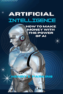 Artificial Intelligence: How to Make Money with the Power of AI