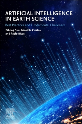 Artificial Intelligence in Earth Science: Best Practices and Fundamental Challenges - Sun, Ziheng (Editor), and Cristea, Nicoleta (Editor), and Rivas, Pablo (Editor)