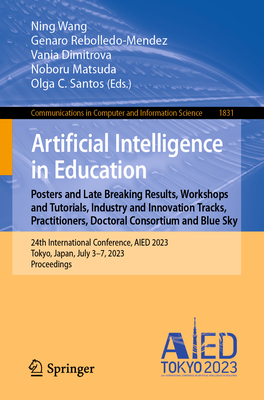 Artificial Intelligence in Education. Posters and Late Breaking Results, Workshops and Tutorials, Industry and Innovation Tracks, Practitioners, Doctoral Consortium and Blue Sky: 24th International Conference, AIED 2023, Tokyo, Japan, July 3-7, 2023... - Wang, Ning (Editor), and Rebolledo-Mendez, Genaro (Editor), and Dimitrova, Vania (Editor)