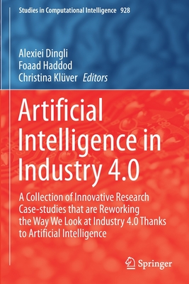 Artificial Intelligence in Industry 4.0: A Collection of Innovative Research Case-studies that are Reworking the Way We Look at Industry 4.0 Thanks to Artificial Intelligence - Dingli, Alexiei (Editor), and Haddod, Foaad (Editor), and Klver, Christina (Editor)