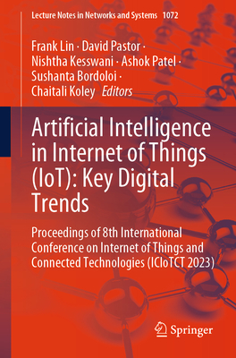 Artificial Intelligence in Internet of Things (IoT): Key Digital Trends: Proceedings of 8th International Conference on Internet of Things and Connected Technologies (ICIoTCT 2023) - Lin, Frank (Editor), and Pastor, David (Editor), and Kesswani, Nishtha (Editor)