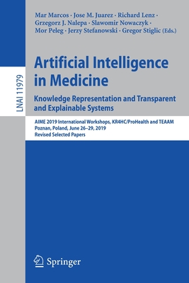 Artificial Intelligence in Medicine: Knowledge Representation and Transparent and Explainable Systems: Aime 2019 International Workshops, Kr4hc/Prohealth and Teaam, Poznan, Poland, June 26-29, 2019, Revised Selected Papers - Marcos, Mar (Editor), and Juarez, Jose M (Editor), and Lenz, Richard (Editor)