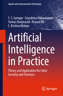 Artificial Intelligence in Practice: Theory and Application for Cyber Security and Forensics - Iyengar, S.S., and Nabavirazavi, Seyedsina, and Hariprasad, Yashas