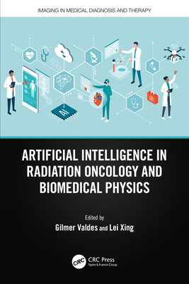 Artificial Intelligence in Radiation Oncology and Biomedical Physics - Valdes, Gilmer (Editor), and Xing, Lei (Editor)