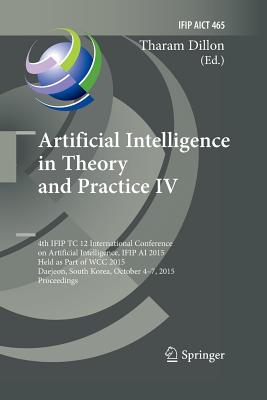 Artificial Intelligence in Theory and Practice IV: 4th Ifip Tc 12 International Conference on Artificial Intelligence, Ifip AI 2015, Held as Part of Wcc 2015, Daejeon, South Korea, October 4-7, 2015, Proceedings - Dillon, Tharam, Dr. (Editor)