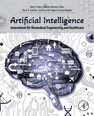 Artificial Intelligence Innovations for Biomedical Engineering and Healthcare - Y Alanis, Alma, and Mendez-Palos, Eduardo, PhD, and Sanchez, Oscar D, PhD