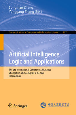 Artificial Intelligence Logic and Applications: The 3rd International Conference, AILA 2023, Changchun, China, August 5-6, 2023, Proceedings - Zhang, Songmao (Editor), and Zhang, Yonggang (Editor)