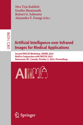 Artificial Intelligence over Infrared Images for Medical Applications: Second MICCAI Workshop, AIIIMA 2023, Held in Conjunction with MICCAI 2023, Vancouver, BC, Canada, October 2, 2023, Proceedings - Kakileti, Siva Teja (Editor), and Manjunath, Geetha (Editor), and Schwartz, Robert G. (Editor)