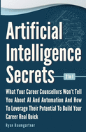 Artificial Intelligence Secrets 2 In 1: What Your Career Counsellors Wont Tell You About AI And Automation And And How To Leverage Their Potential To Build Your Career Real Quick