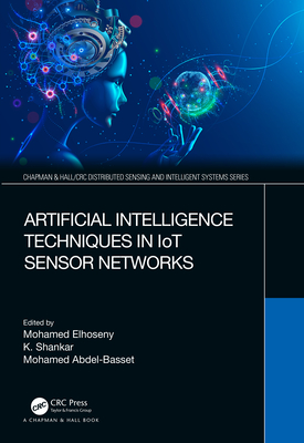 Artificial Intelligence Techniques in IoT Sensor Networks - Elhoseny, Mohamed (Editor), and Shankar, K (Editor), and Abdel-Basset, Mohamed (Editor)