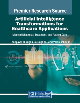 Artificial Intelligence Transformations for Healthcare Applications: Medical Diagnosis, Treatment, and Patient Care - Murugan, Thangavel (Editor), and W, Jaisingh (Editor), and P, Varalakshmi (Editor)