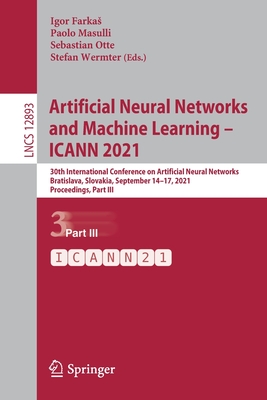 Artificial Neural Networks and Machine Learning - ICANN 2021: 30th International Conference on Artificial Neural Networks, Bratislava, Slovakia, September 14-17, 2021, Proceedings, Part III - Farkas, Igor (Editor), and Masulli, Paolo (Editor), and Otte, Sebastian (Editor)