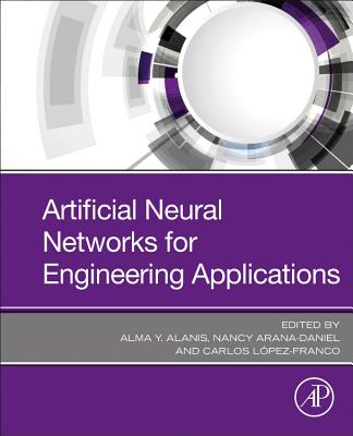 Artificial Neural Networks for Engineering Applications - Y Alanis, Alma (Editor), and Arana-Daniel, Nancy (Editor), and Lopez-Franco, Carlos (Editor)