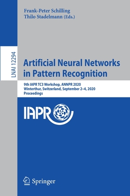 Artificial Neural Networks in Pattern Recognition: 9th Iapr Tc3 Workshop, Annpr 2020, Winterthur, Switzerland, September 2-4, 2020, Proceedings - Schilling, Frank-Peter (Editor), and Stadelmann, Thilo (Editor)