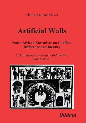Artificial Walls. South African Narratives on Conflict, Difference and Identity. An Exploratory Study in Post-Apartheid South Africa - Mayer, Claude H