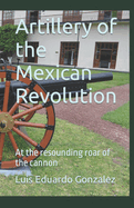 Artillery of the Mexican Revolution: At the resounding roar of the cannon