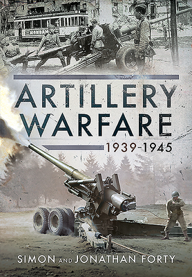 Artillery Warfare, 1939-1945 - Forty, Simon, and Forty, Jonathan