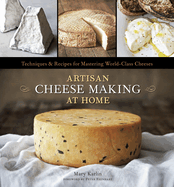 Artisan Cheese Making at Home: Techniques & Recipes for Mastering World-Class Cheeses