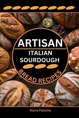 Artisan Italian Sourdough Bread Recipes: Flavors of the Old Country - Pacocha, Kiarra